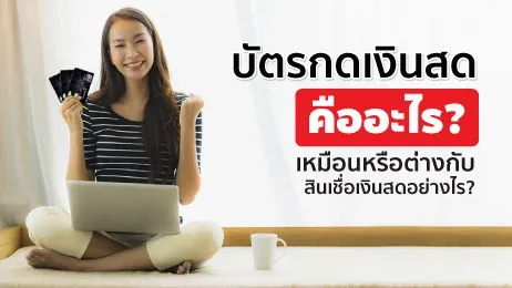 บัตรกดเงินสดคืออะไร เหมือนหรือต่างกับสินเชื่อเงินสดอย่างไร?
